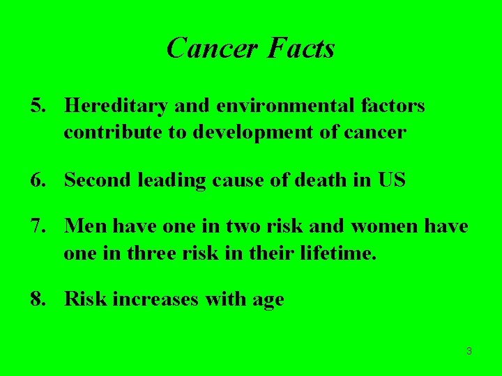 Cancer Facts 5. Hereditary and environmental factors contribute to development of cancer 6. Second