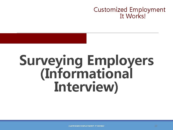 Customized Employment It Works! Surveying Employers (Informational Interview) CUSTOMIZED EMPLOYMENT: IT WORKS! 20 