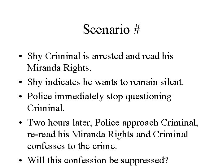 Scenario # • Shy Criminal is arrested and read his Miranda Rights. • Shy