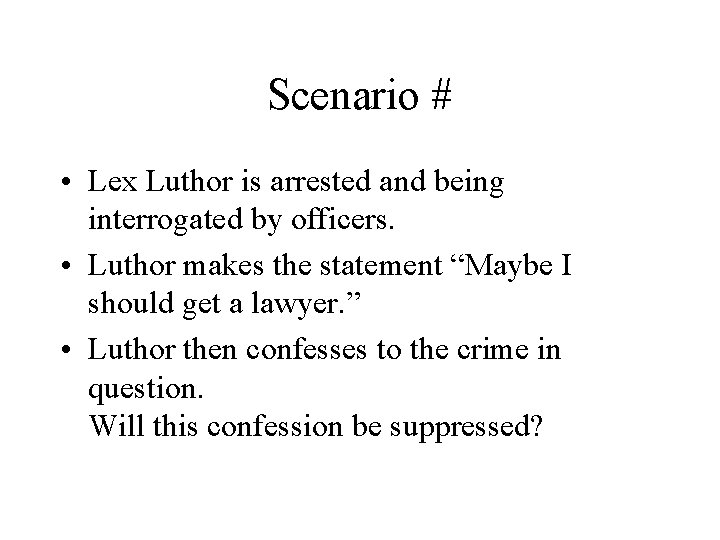 Scenario # • Lex Luthor is arrested and being interrogated by officers. • Luthor