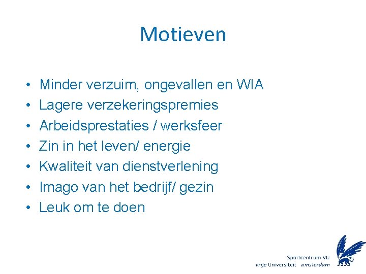 Motieven • • Minder verzuim, ongevallen en WIA Lagere verzekeringspremies Arbeidsprestaties / werksfeer Zin