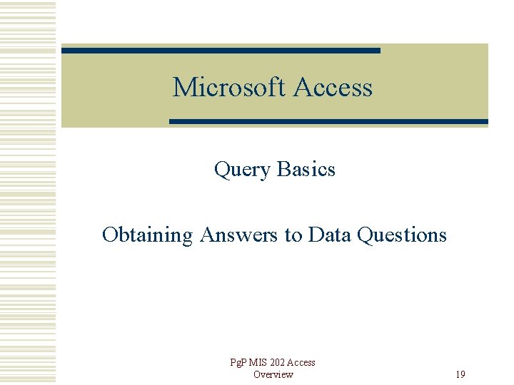 Microsoft Access Query Basics Obtaining Answers to Data Questions Pg. P MIS 202 Access