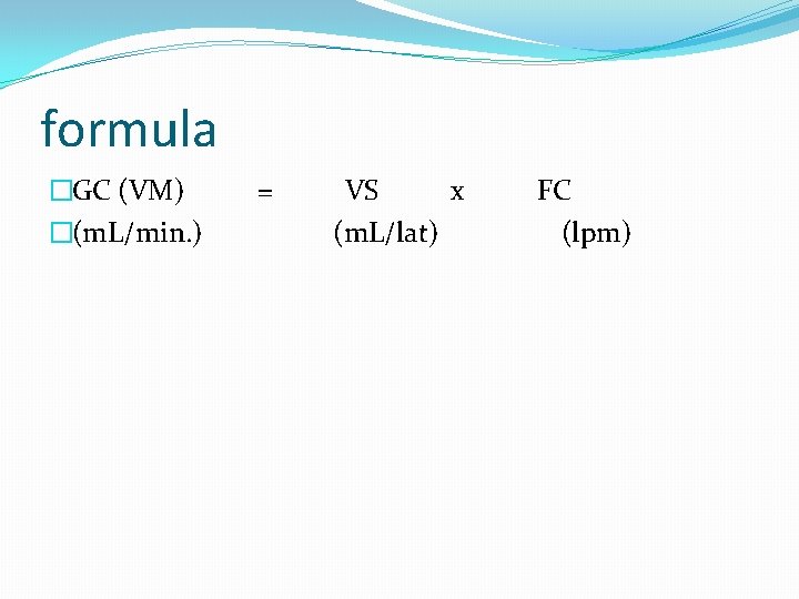 formula �GC (VM) = VS x FC �(m. L/min. ) (m. L/lat) (lpm) 