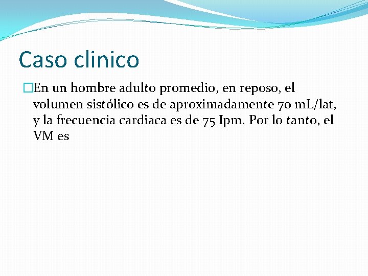 Caso clinico �En un hombre adulto promedio, en reposo, el volumen sistólico es de