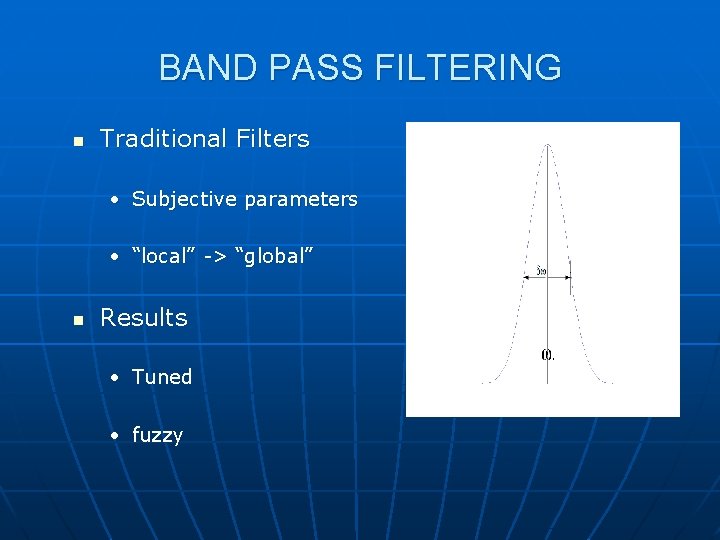 BAND PASS FILTERING n Traditional Filters • Subjective parameters • “local” -> “global” n