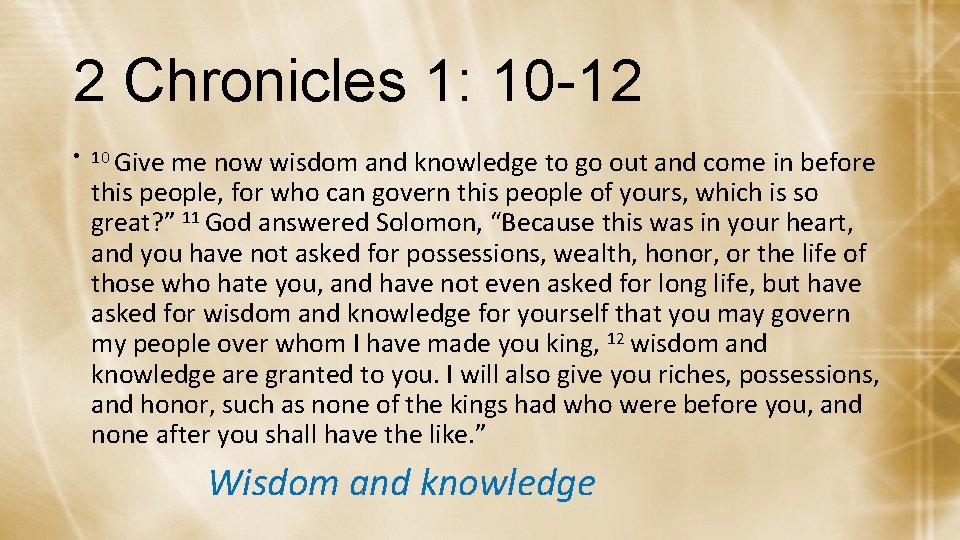 2 Chronicles 1: 10 -12 • 10 Give me now wisdom and knowledge to