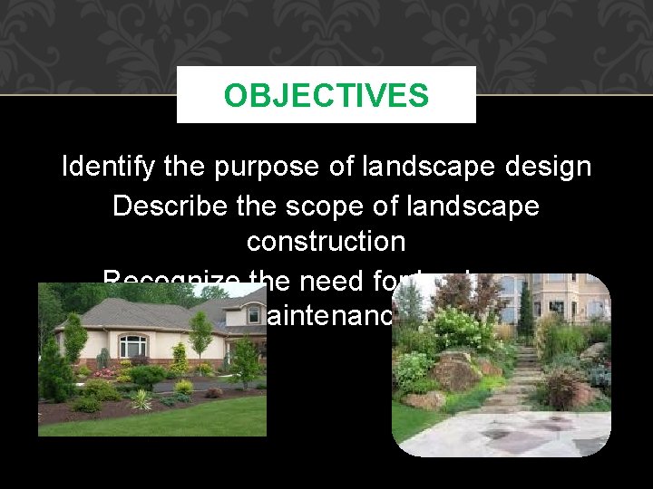 OBJECTIVES Identify the purpose of landscape design Describe the scope of landscape construction Recognize