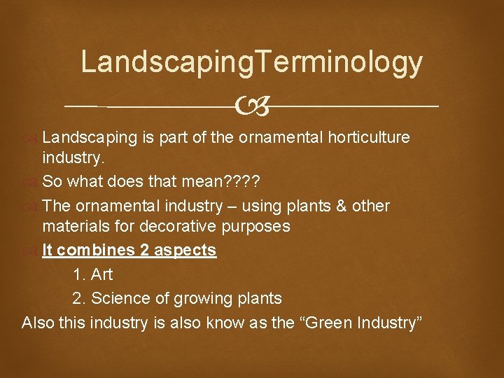 Landscaping. Terminology Landscaping is part of the ornamental horticulture industry. So what does that