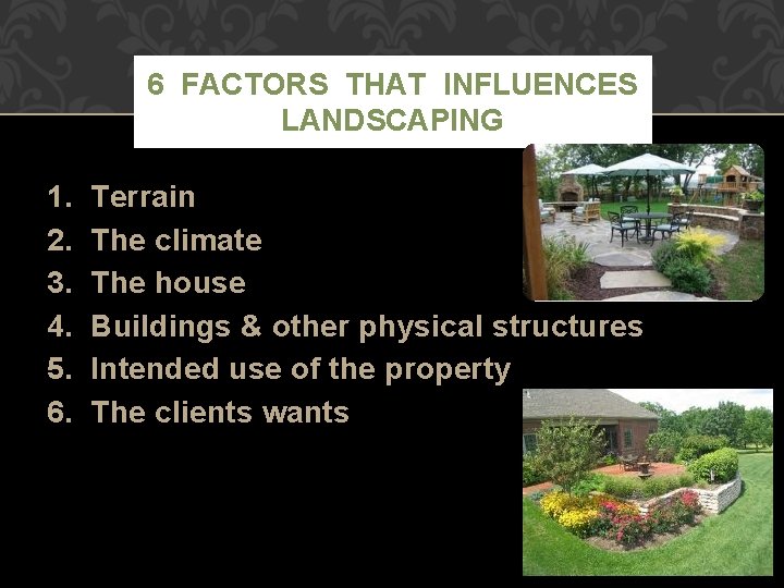 6 FACTORS THAT INFLUENCES LANDSCAPING 1. 2. 3. 4. 5. 6. Terrain The climate