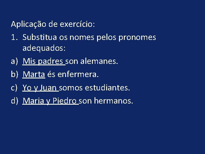 Aplicação de exercício: 1. Substitua os nomes pelos pronomes adequados: a) Mis padres son