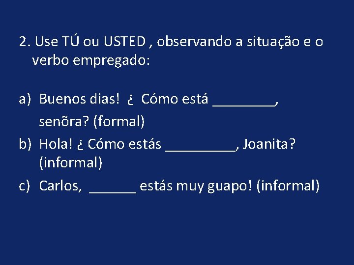 2. Use TÚ ou USTED , observando a situação e o verbo empregado: a)