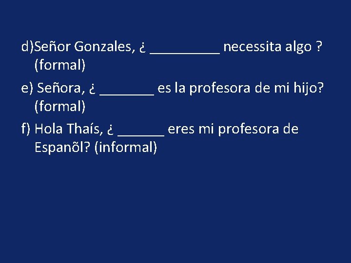 d)Señor Gonzales, ¿ _____ necessita algo ? (formal) e) Señora, ¿ _______ es la