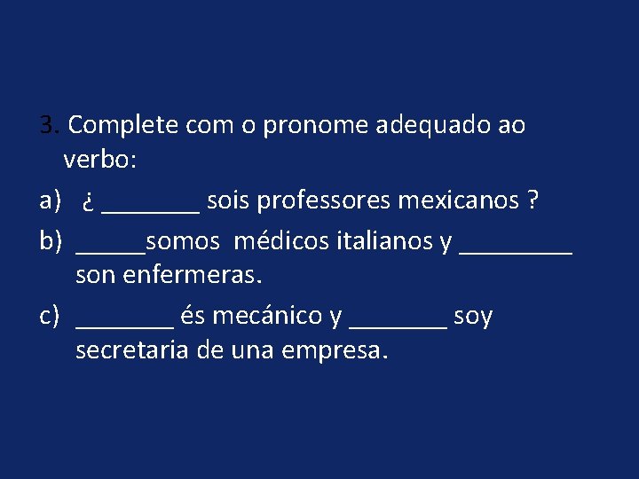 3. Complete com o pronome adequado ao verbo: a) ¿ _______ sois professores mexicanos