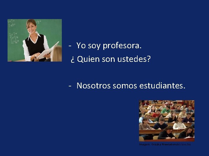 - Yo soy profesora. ¿ Quien son ustedes? - Nosotros somos estudiantes. Imagem: Griszka