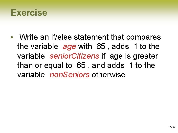 Exercise • Write an if/else statement that compares the variable age with 65 ,