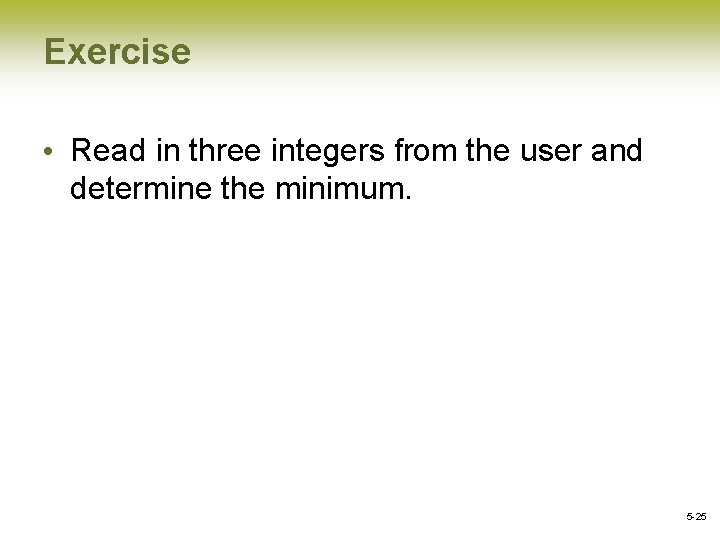 Exercise • Read in three integers from the user and determine the minimum. 5