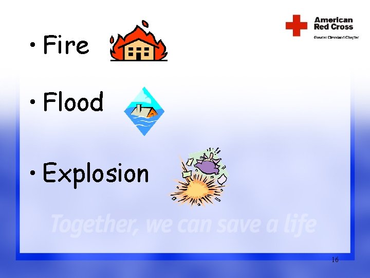 • Fire • Flood • Explosion 16 