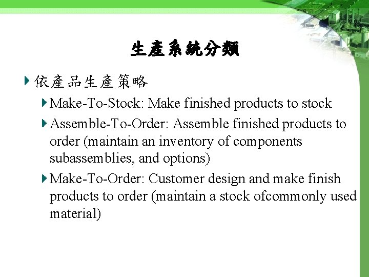 生產系統分類 依產品生產策略 Make-To-Stock: Make finished products to stock Assemble-To-Order: Assemble finished products to order