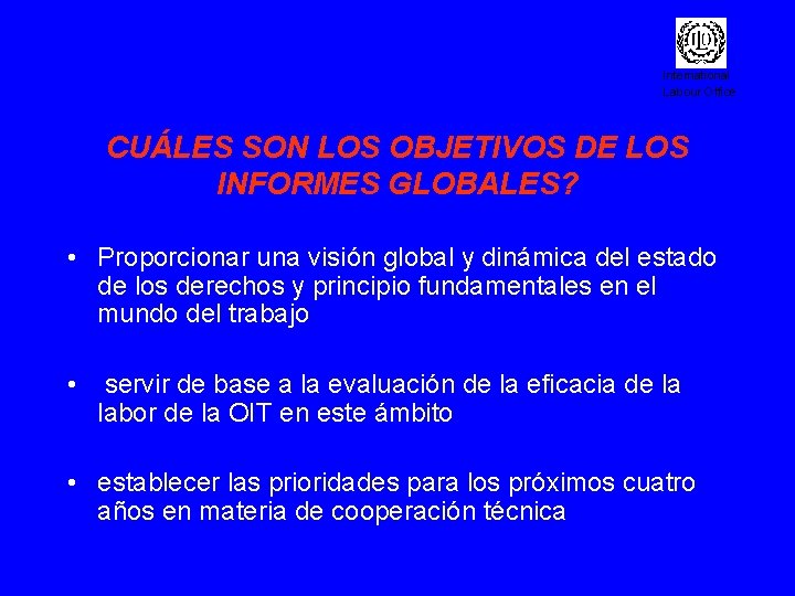 International Labour Office CUÁLES SON LOS OBJETIVOS DE LOS INFORMES GLOBALES? • Proporcionar una