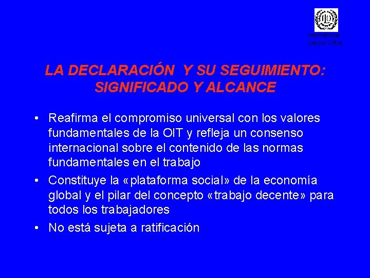 International Labour Office LA DECLARACIÓN Y SU SEGUIMIENTO: SIGNIFICADO Y ALCANCE • Reafirma el