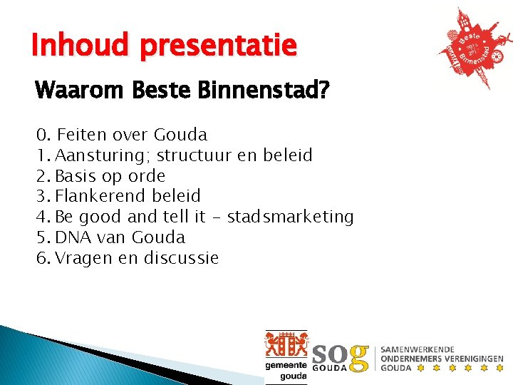 Inhoud presentatie Waarom Beste Binnenstad? 0. Feiten over Gouda 1. Aansturing; structuur en beleid