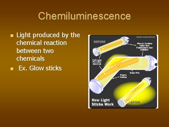 Chemiluminescence Light produced by the chemical reaction between two chemicals Ex. Glow sticks 