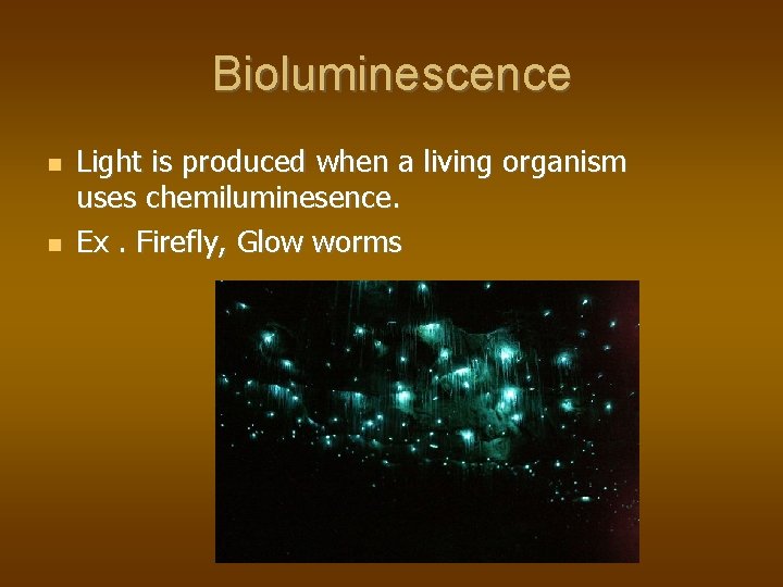 Bioluminescence Light is produced when a living organism uses chemiluminesence. Ex. Firefly, Glow worms