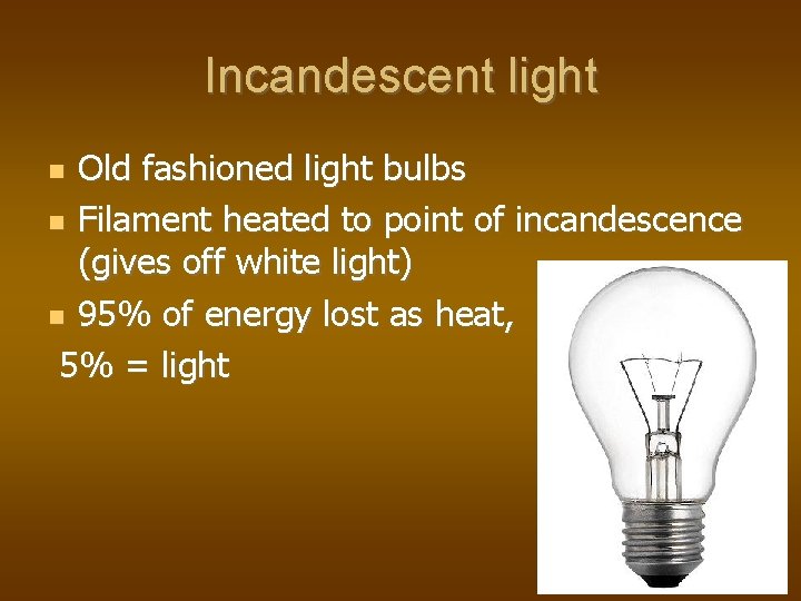 Incandescent light Old fashioned light bulbs Filament heated to point of incandescence (gives off