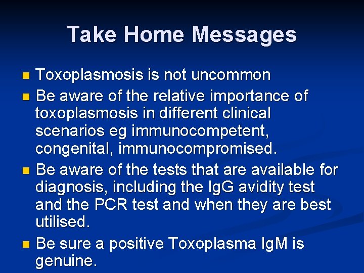 Take Home Messages Toxoplasmosis is not uncommon n Be aware of the relative importance