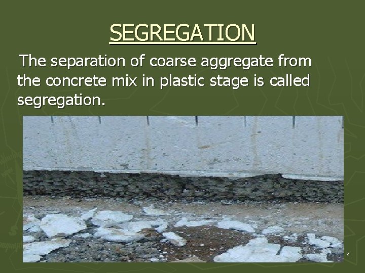 SEGREGATION The separation of coarse aggregate from the concrete mix in plastic stage is