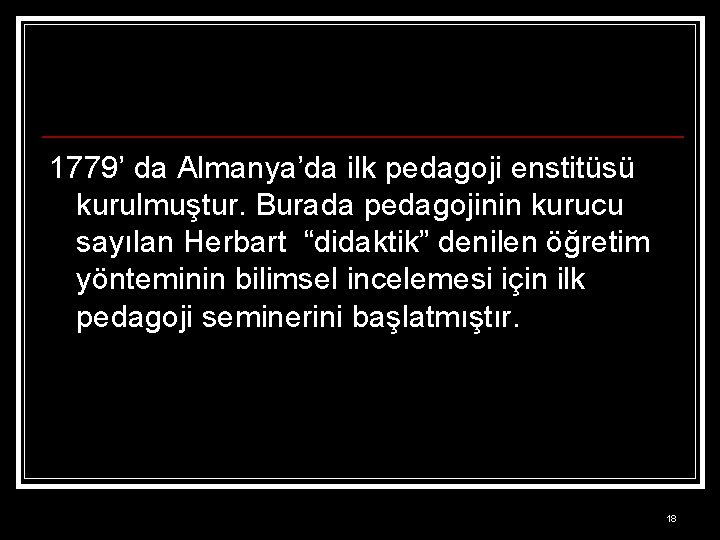 1779’ da Almanya’da ilk pedagoji enstitüsü kurulmuştur. Burada pedagojinin kurucu sayılan Herbart “didaktik” denilen