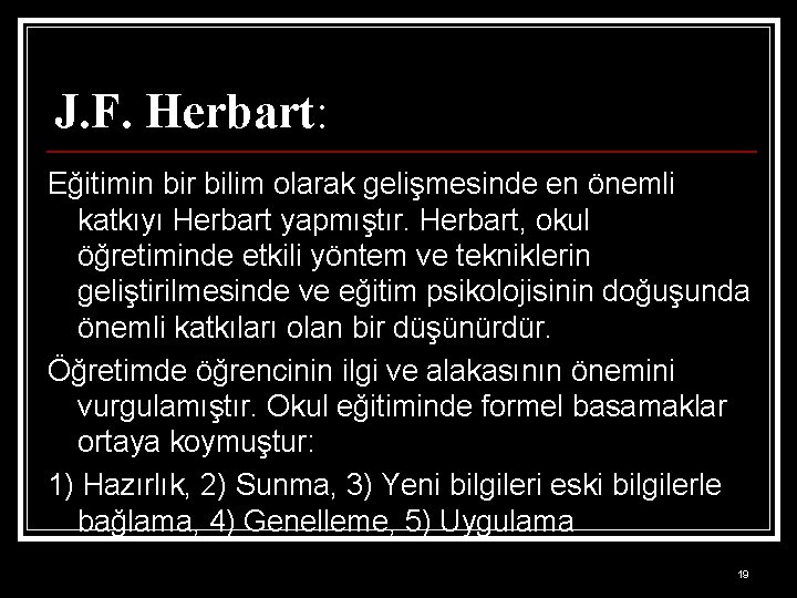 J. F. Herbart: Eğitimin bir bilim olarak gelişmesinde en önemli katkıyı Herbart yapmıştır. Herbart,