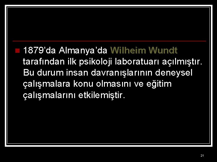 n 1879’da Almanya’da Wilheim Wundt tarafından ilk psikoloji laboratuarı açılmıştır. Bu durum insan davranışlarının