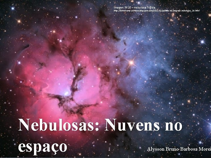 Imagen: M 20 – nebulosa Trífida. http: //astronomy-universo. blogspot. com/2011/02/galeria-de-imagens-nebulosas_28. html Nebulosas: Nuvens no