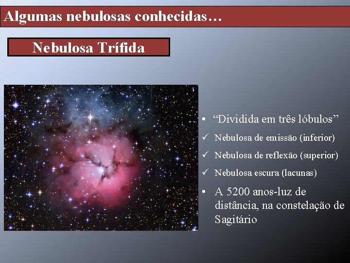 Algumas nebulosas conhecidas… Nebulosa Trífida • “Dividida em três lóbulos” ü Nebulosa de emissão