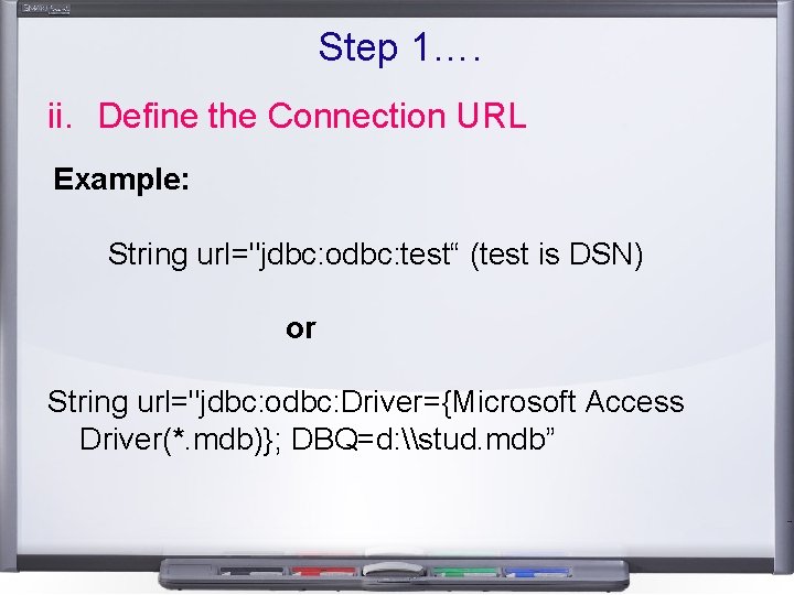 Step 1…. ii. Define the Connection URL Example: String url="jdbc: odbc: test“ (test is Step 1…. ii. Define the Connection URL Example: String url="jdbc: odbc: test“ (test is