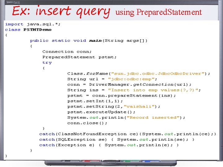 Ex: insert query using Prepared. Statement Ex: insert query using Prepared. Statement