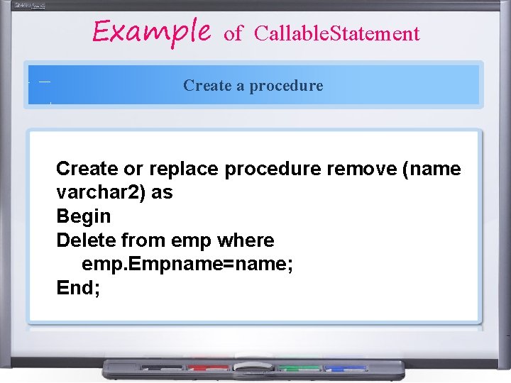Example of Callable. Statement Create a procedure Create or replace procedure remove (name varchar Example of Callable. Statement Create a procedure Create or replace procedure remove (name varchar