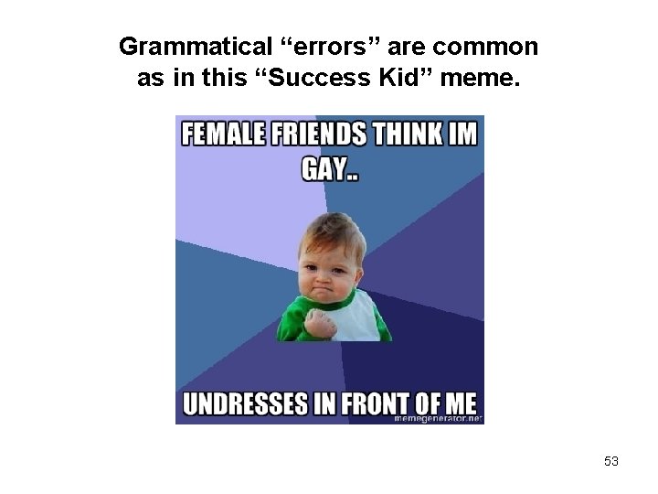 Grammatical “errors” are common as in this “Success Kid” meme. 53 