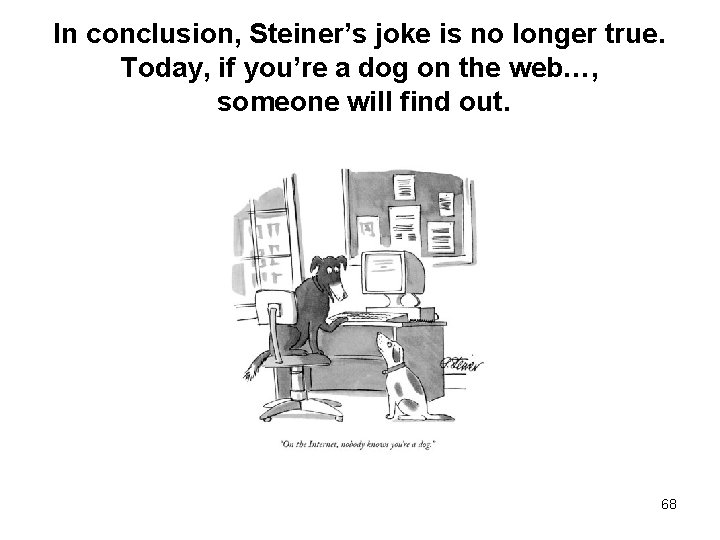 In conclusion, Steiner’s joke is no longer true. Today, if you’re a dog on