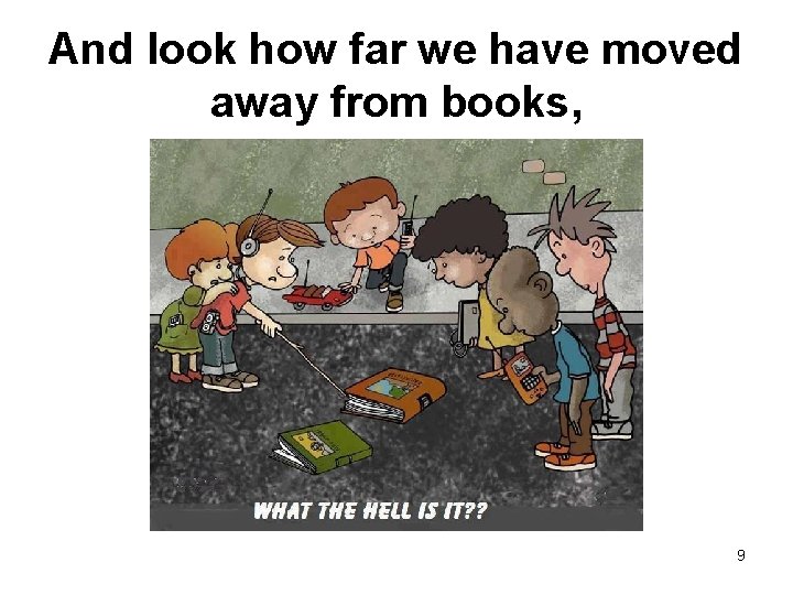 And look how far we have moved away from books, 9 