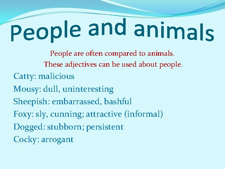 People are often compared to animals. These adjectives can be used about people. Catty: