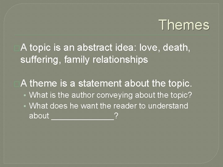 Themes �A topic is an abstract idea: love, death, suffering, family relationships �A theme