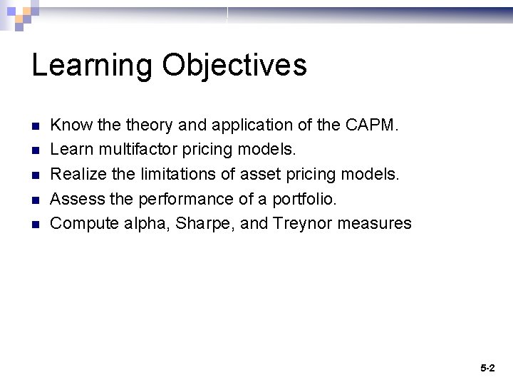 Learning Objectives n n n Know theory and application of the CAPM. Learn multifactor