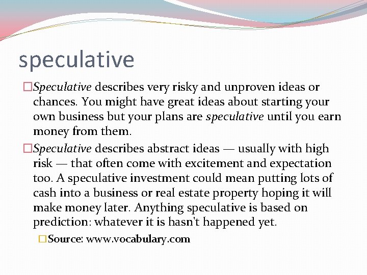speculative �Speculative describes very risky and unproven ideas or chances. You might have great
