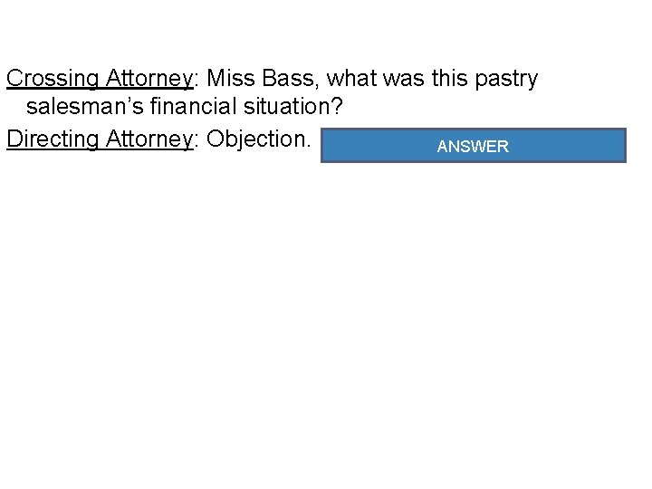 Crossing Attorney: Miss Bass, what was this pastry salesman’s financial situation? Directing Attorney: Objection.