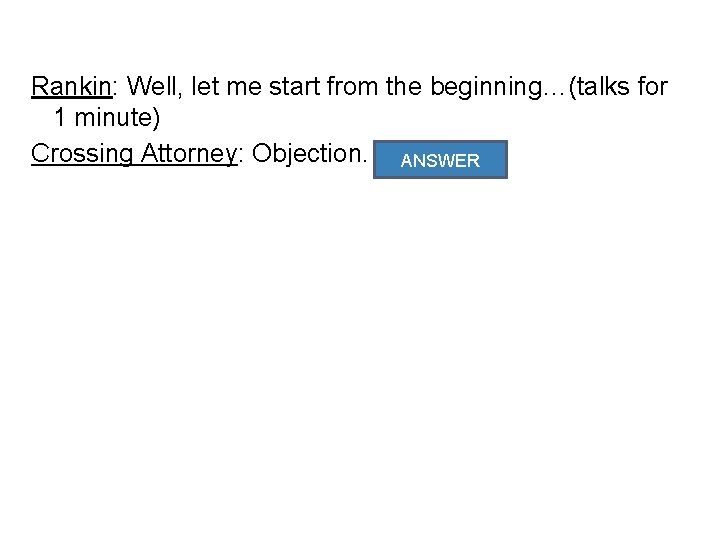 Rankin: Well, let me start from the beginning…(talks for 1 minute) Crossing Attorney: Objection.