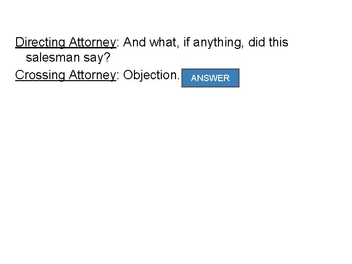 Directing Attorney: And what, if anything, did this salesman say? Crossing Attorney: Objection. Hearsay.