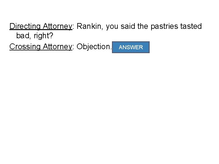 Directing Attorney: Rankin, you said the pastries tasted bad, right? ANSWER Crossing Attorney: Objection.