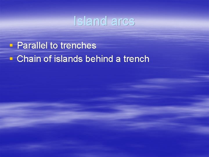 Island arcs § Parallel to trenches § Chain of islands behind a trench 